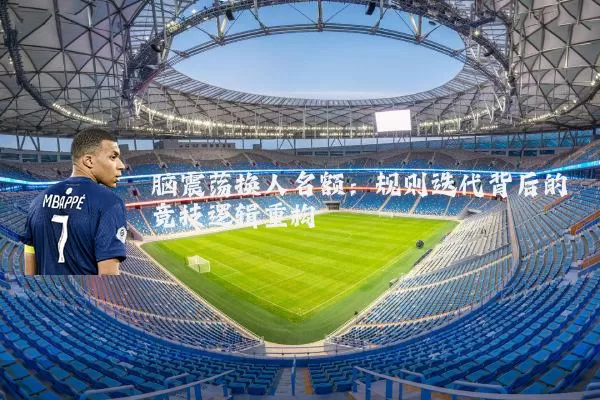 脑震荡换人名额:规则迭代背后的竞技逻辑重构