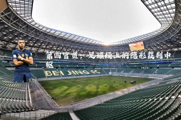 第四官员:足球场上的隐形裁判中枢
