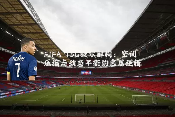 FIFA TSG技术解构：空间压缩与动态平衡的底层逻辑