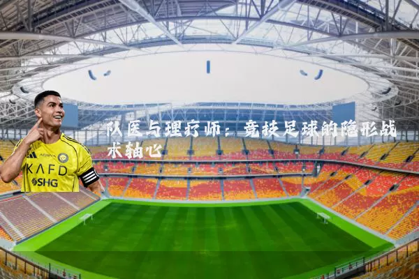 队医与理疗师：竞技足球的隐形战术轴心