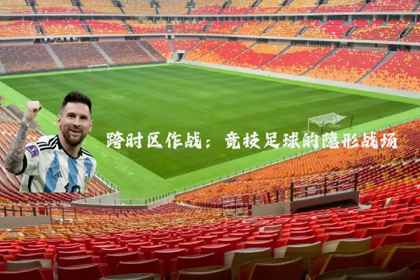 跨时区作战:竞技足球的隐形战场