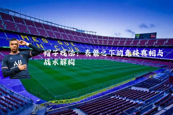 帽子戏法：表象之下的竞技真相与战术解构