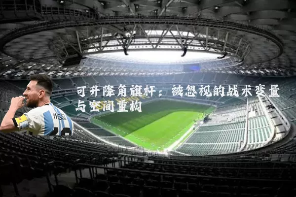 可升降角旗杆：被忽视的战术变量与空间重构