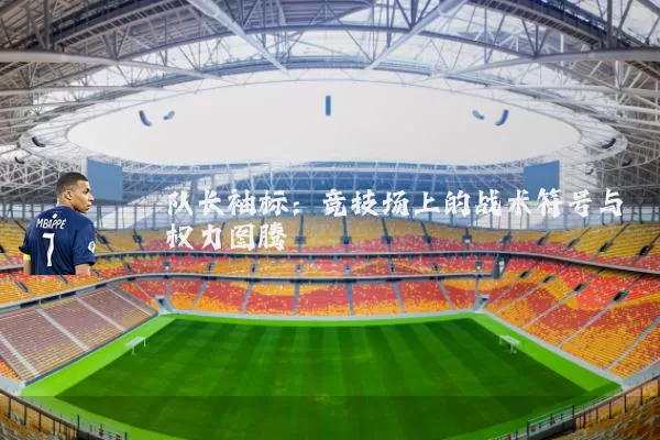 队长袖标:竞技场上的战术符号与权力图腾