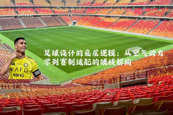 足球设计的底层逻辑：从空气动力学到赛制适配的硬核解构