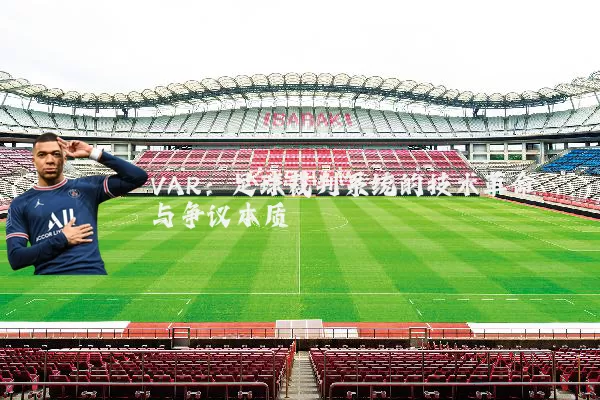 VAR:足球裁判系统的技术革命与争议本质