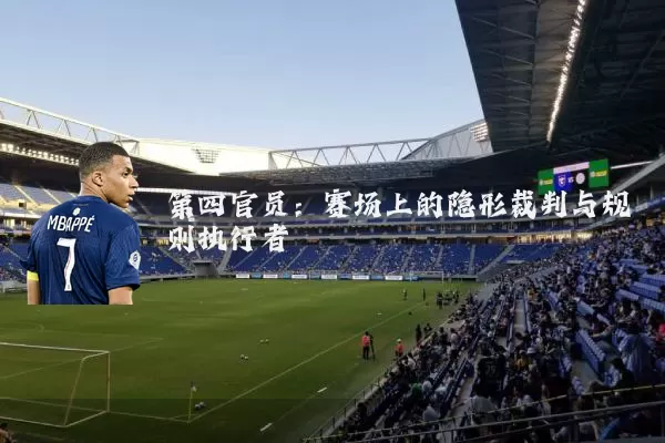 第四官员：赛场上的隐形裁判与规则执行者