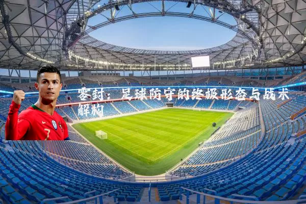 零封：足球防守的终极形态与战术解构
