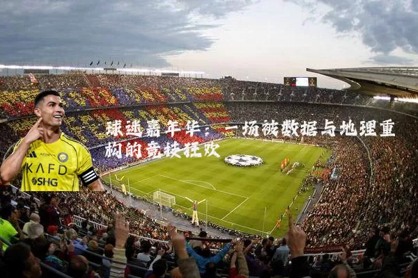 球迷嘉年华:一场被数据与地理重构的竞技狂欢