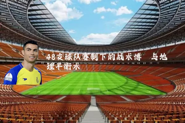 48支球队赛制下的战术博弈与地理平衡术