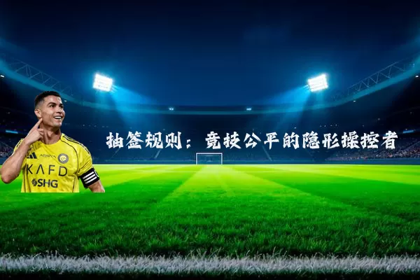抽签规则:竞技公平的隐形操控者