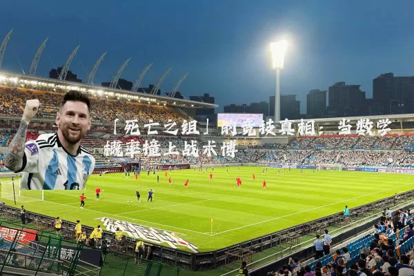 「死亡之组」的竞技真相：当数学概率撞上战术博弈