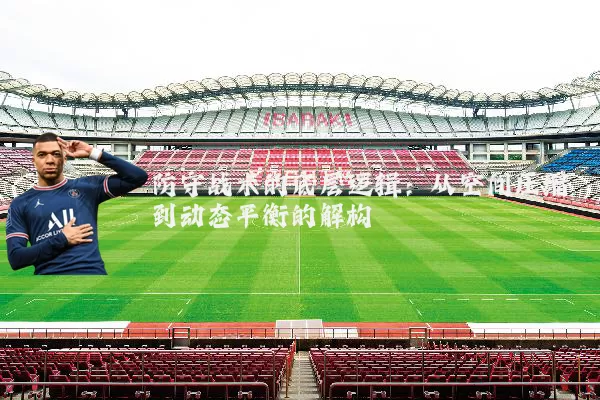 防守战术的底层逻辑：从空间压缩到动态平衡的解构